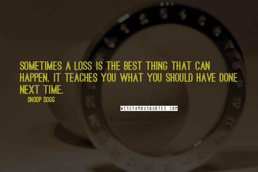 Snoop Dogg Quotes: Sometimes a loss is the best thing that can happen. It teaches you what you should have done next time.
