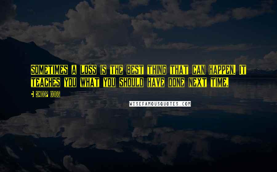 Snoop Dogg Quotes: Sometimes a loss is the best thing that can happen. It teaches you what you should have done next time.