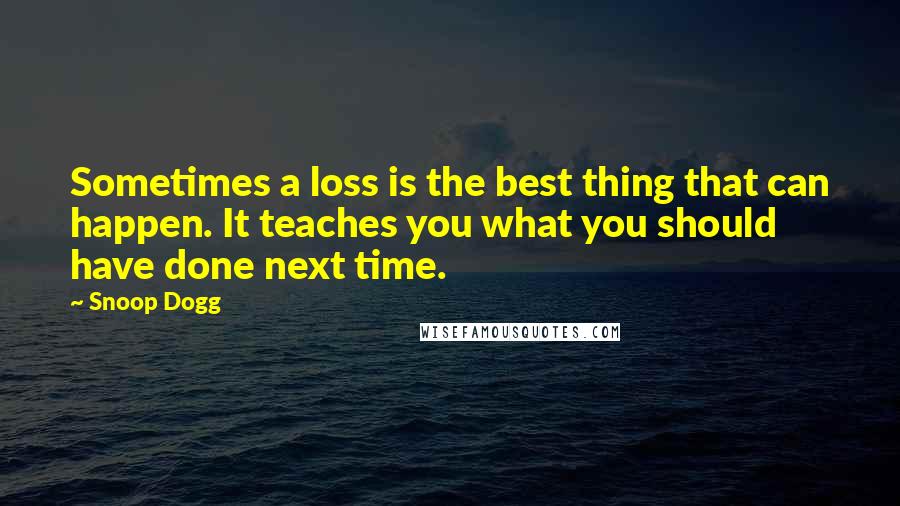 Snoop Dogg Quotes: Sometimes a loss is the best thing that can happen. It teaches you what you should have done next time.