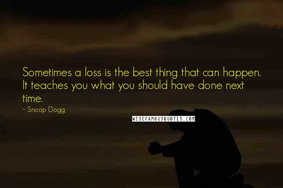 Snoop Dogg Quotes: Sometimes a loss is the best thing that can happen. It teaches you what you should have done next time.