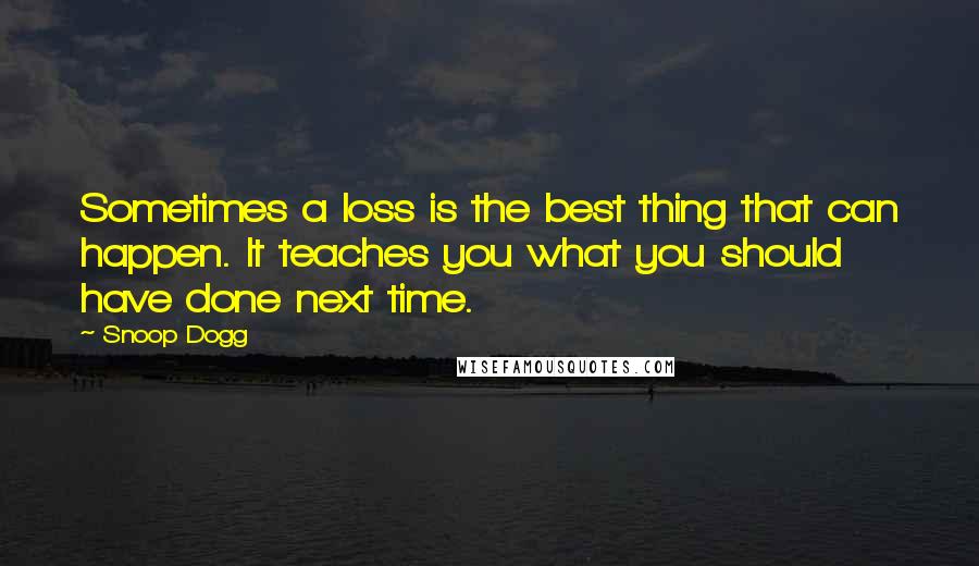 Snoop Dogg Quotes: Sometimes a loss is the best thing that can happen. It teaches you what you should have done next time.