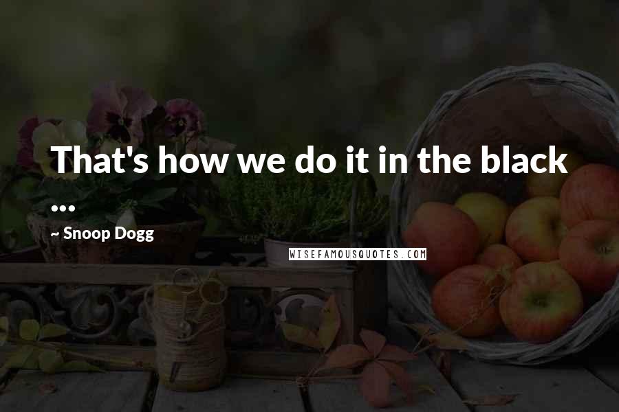 Snoop Dogg Quotes: That's how we do it in the black ...