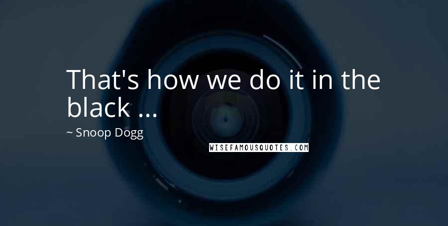 Snoop Dogg Quotes: That's how we do it in the black ...