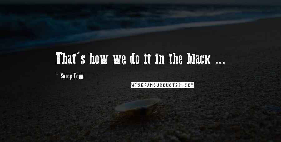 Snoop Dogg Quotes: That's how we do it in the black ...