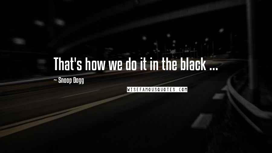 Snoop Dogg Quotes: That's how we do it in the black ...