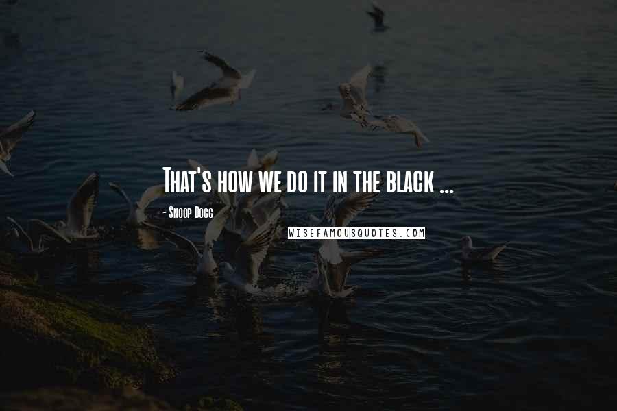 Snoop Dogg Quotes: That's how we do it in the black ...