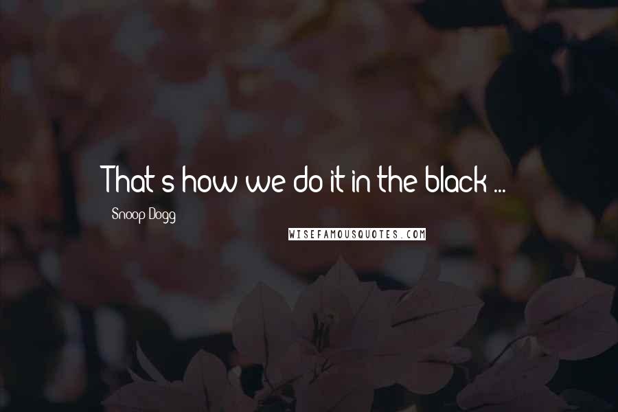 Snoop Dogg Quotes: That's how we do it in the black ...