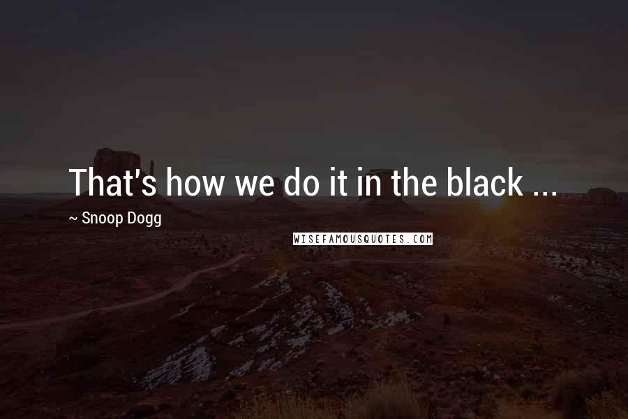Snoop Dogg Quotes: That's how we do it in the black ...