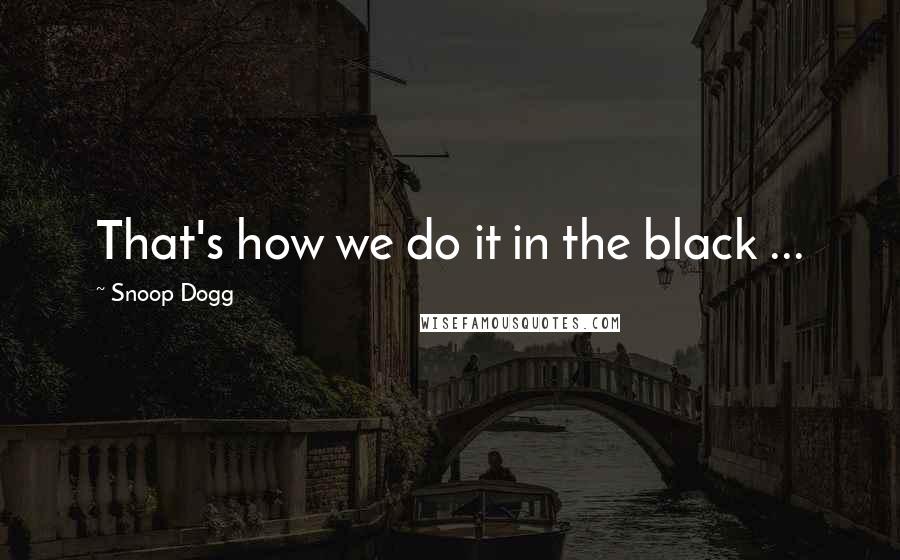 Snoop Dogg Quotes: That's how we do it in the black ...