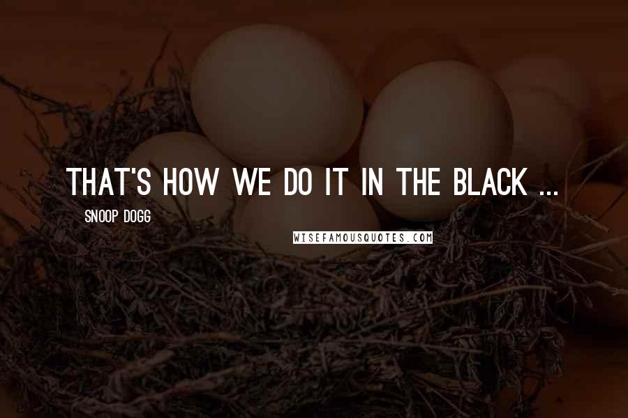 Snoop Dogg Quotes: That's how we do it in the black ...