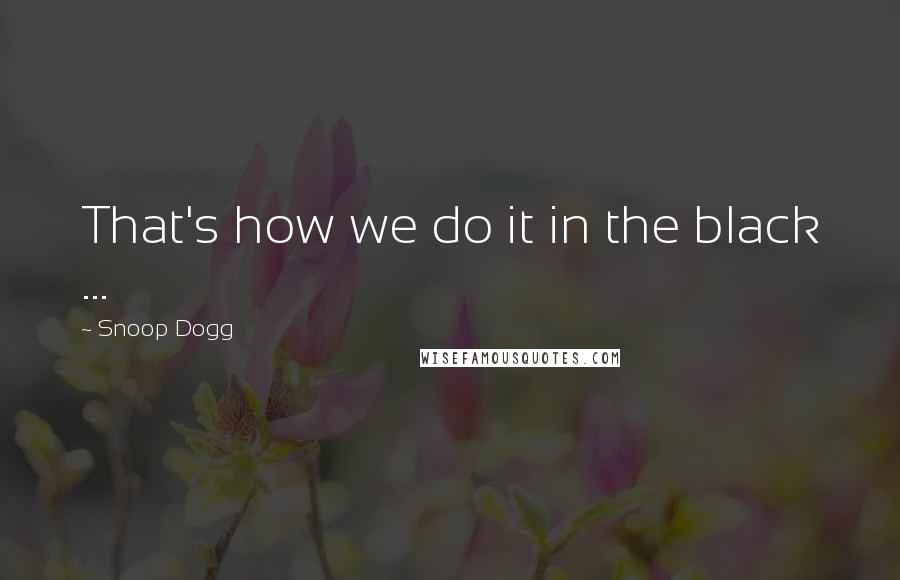 Snoop Dogg Quotes: That's how we do it in the black ...