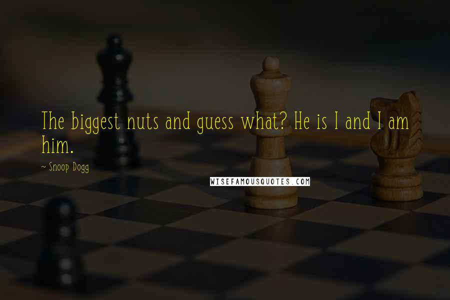 Snoop Dogg Quotes: The biggest nuts and guess what? He is I and I am him.