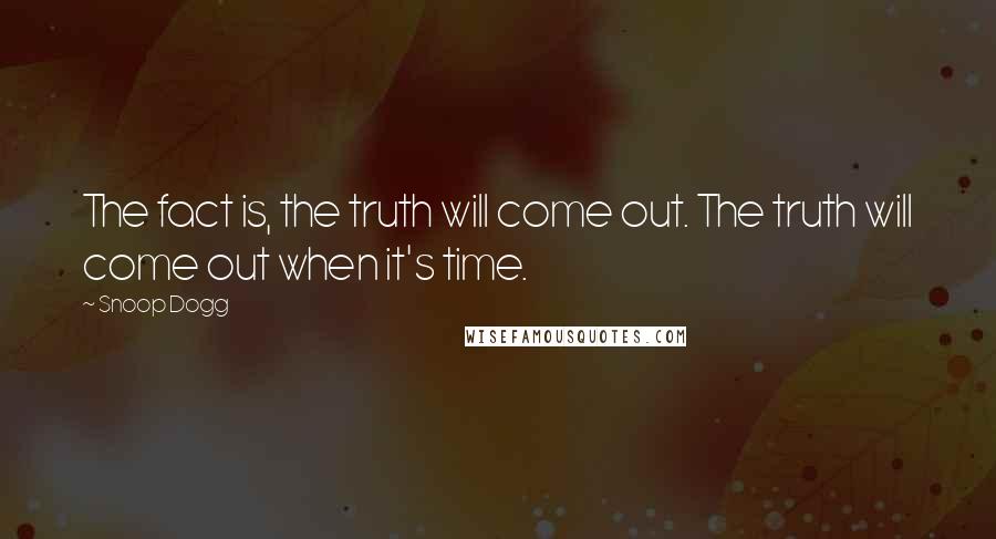 Snoop Dogg Quotes: The fact is, the truth will come out. The truth will come out when it's time.