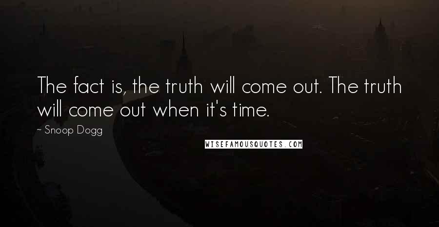 Snoop Dogg Quotes: The fact is, the truth will come out. The truth will come out when it's time.