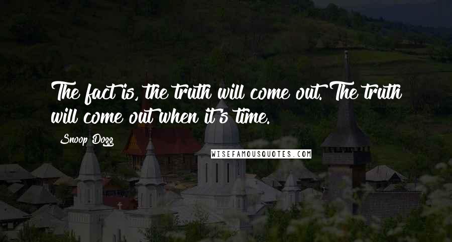 Snoop Dogg Quotes: The fact is, the truth will come out. The truth will come out when it's time.