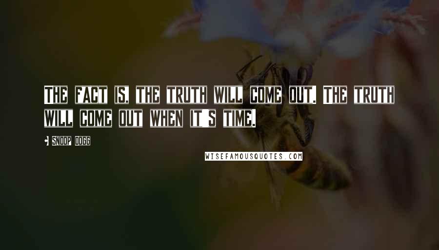 Snoop Dogg Quotes: The fact is, the truth will come out. The truth will come out when it's time.