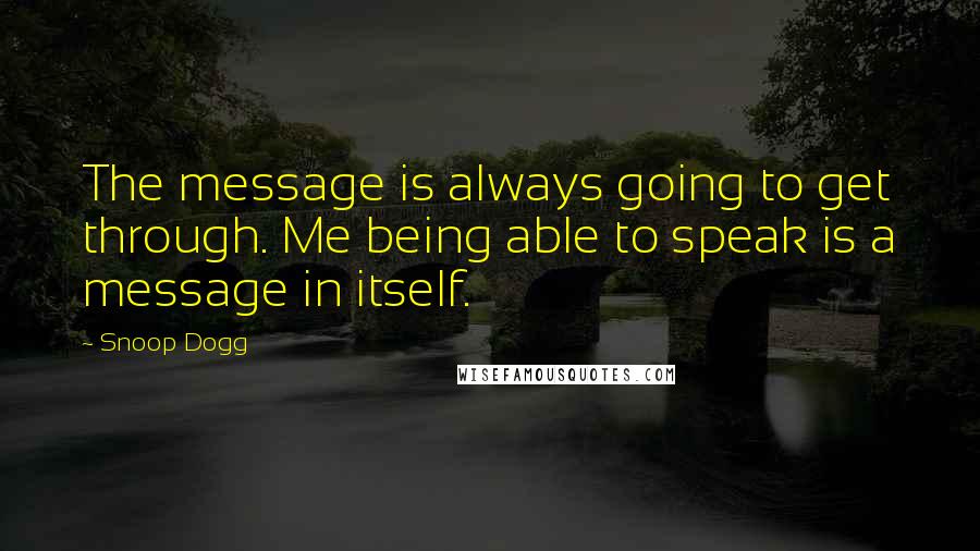 Snoop Dogg Quotes: The message is always going to get through. Me being able to speak is a message in itself.