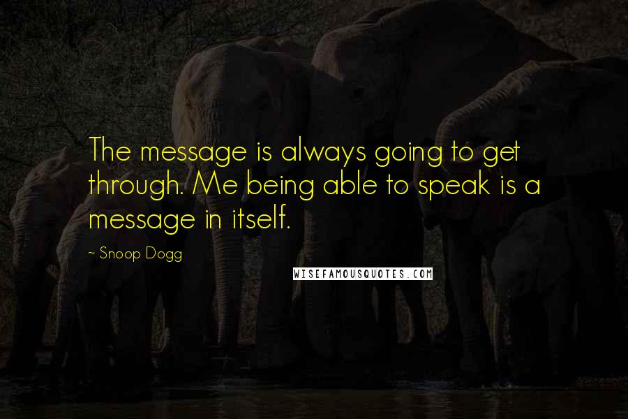 Snoop Dogg Quotes: The message is always going to get through. Me being able to speak is a message in itself.