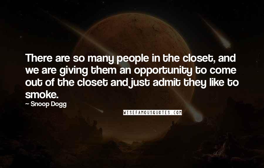 Snoop Dogg Quotes: There are so many people in the closet, and we are giving them an opportunity to come out of the closet and just admit they like to smoke.