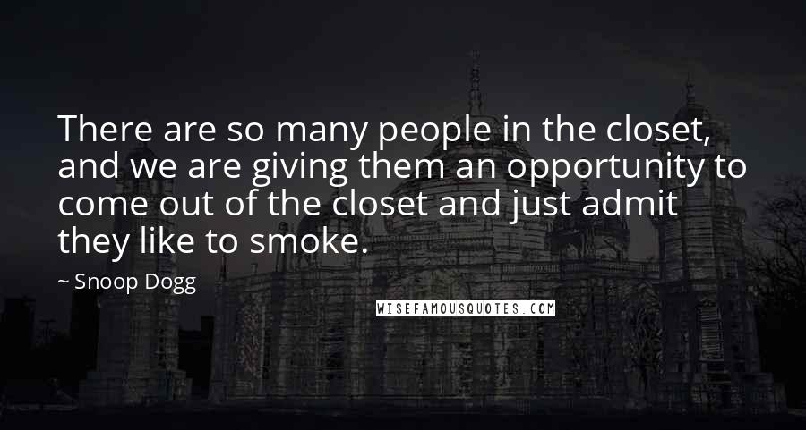 Snoop Dogg Quotes: There are so many people in the closet, and we are giving them an opportunity to come out of the closet and just admit they like to smoke.