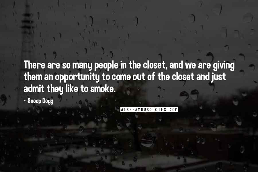 Snoop Dogg Quotes: There are so many people in the closet, and we are giving them an opportunity to come out of the closet and just admit they like to smoke.