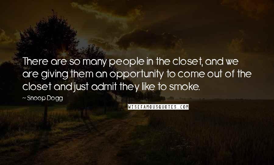 Snoop Dogg Quotes: There are so many people in the closet, and we are giving them an opportunity to come out of the closet and just admit they like to smoke.