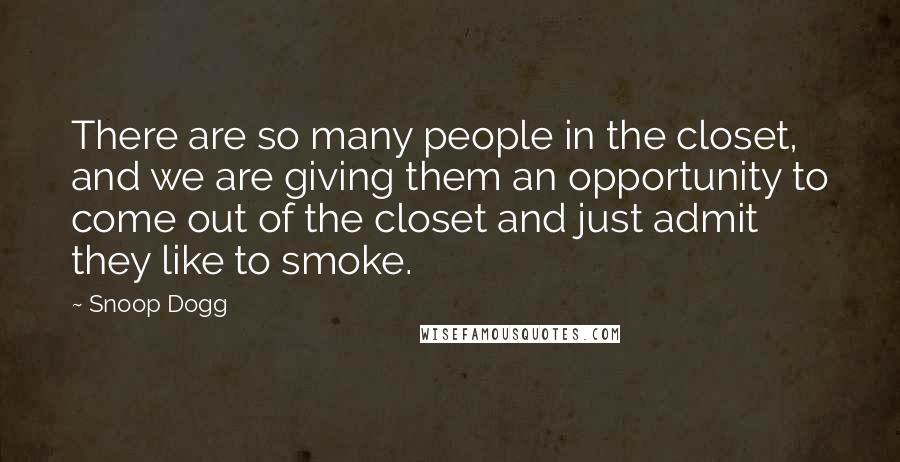 Snoop Dogg Quotes: There are so many people in the closet, and we are giving them an opportunity to come out of the closet and just admit they like to smoke.