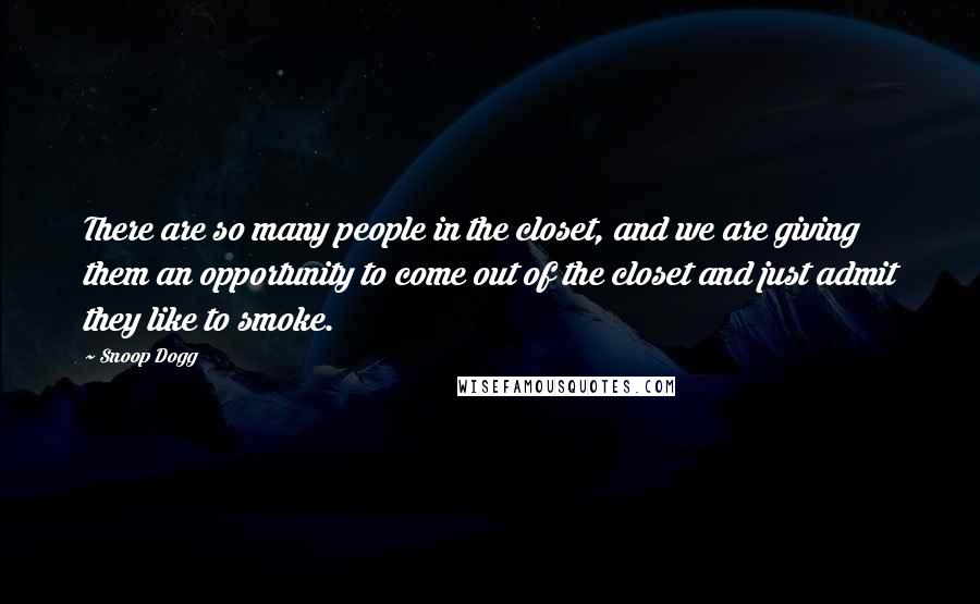 Snoop Dogg Quotes: There are so many people in the closet, and we are giving them an opportunity to come out of the closet and just admit they like to smoke.