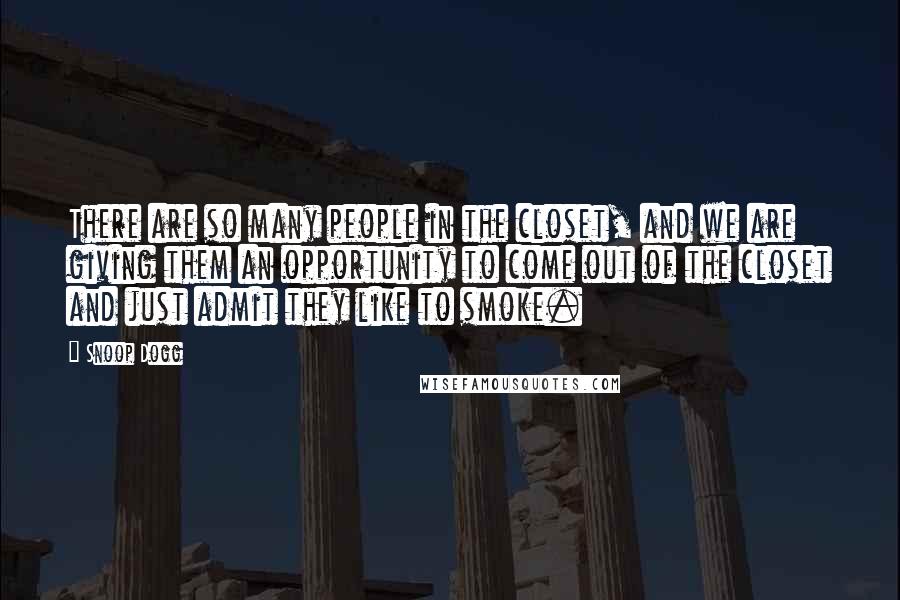 Snoop Dogg Quotes: There are so many people in the closet, and we are giving them an opportunity to come out of the closet and just admit they like to smoke.