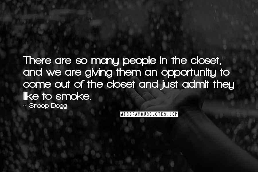 Snoop Dogg Quotes: There are so many people in the closet, and we are giving them an opportunity to come out of the closet and just admit they like to smoke.