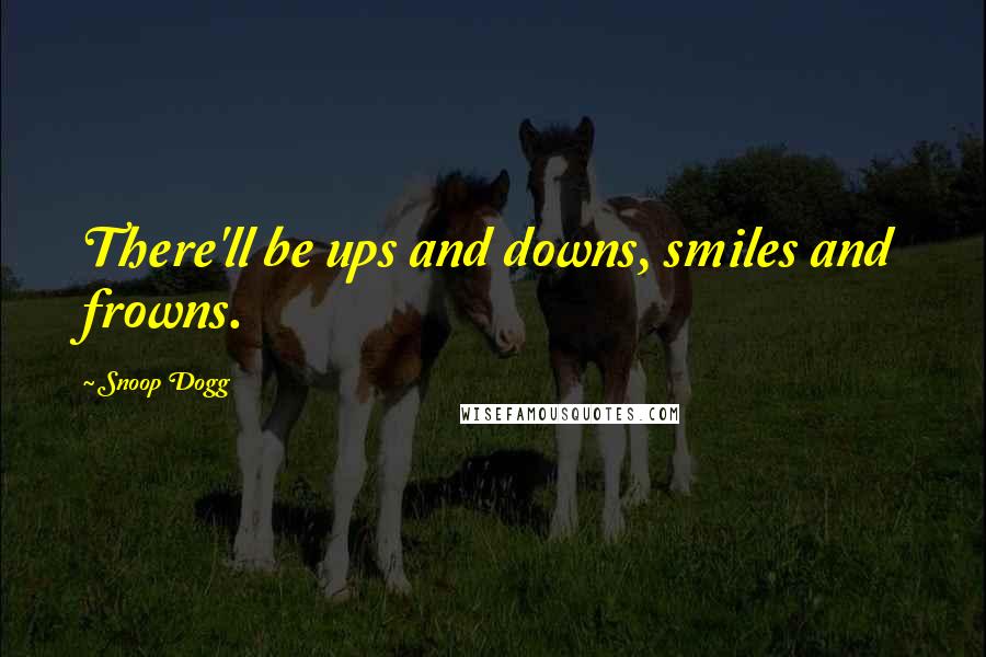 Snoop Dogg Quotes: There'll be ups and downs, smiles and frowns.