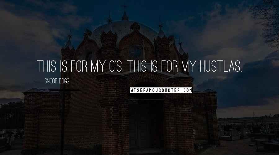 Snoop Dogg Quotes: This is for my G's, this is for my Hustlas.