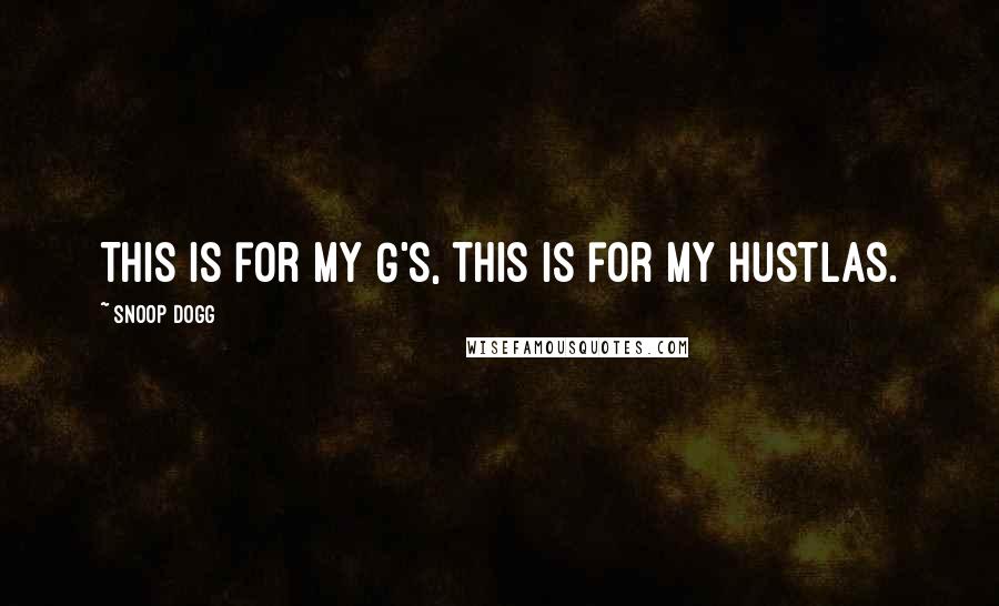 Snoop Dogg Quotes: This is for my G's, this is for my Hustlas.