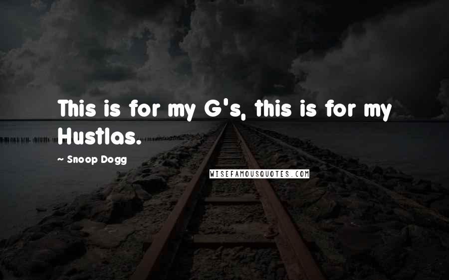 Snoop Dogg Quotes: This is for my G's, this is for my Hustlas.