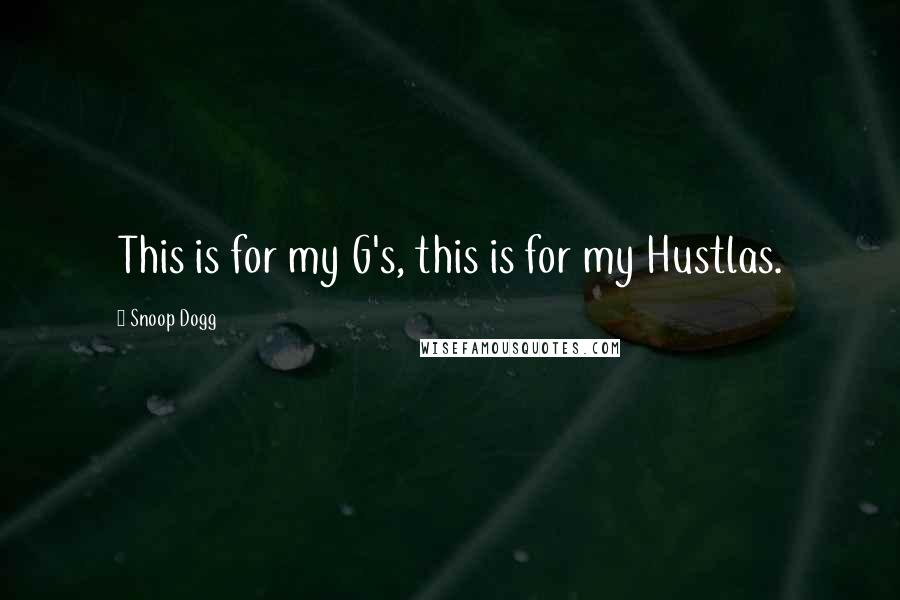 Snoop Dogg Quotes: This is for my G's, this is for my Hustlas.