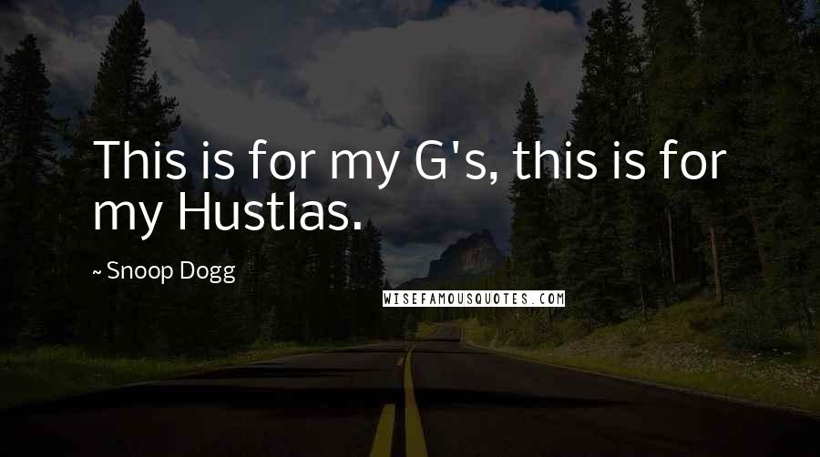 Snoop Dogg Quotes: This is for my G's, this is for my Hustlas.