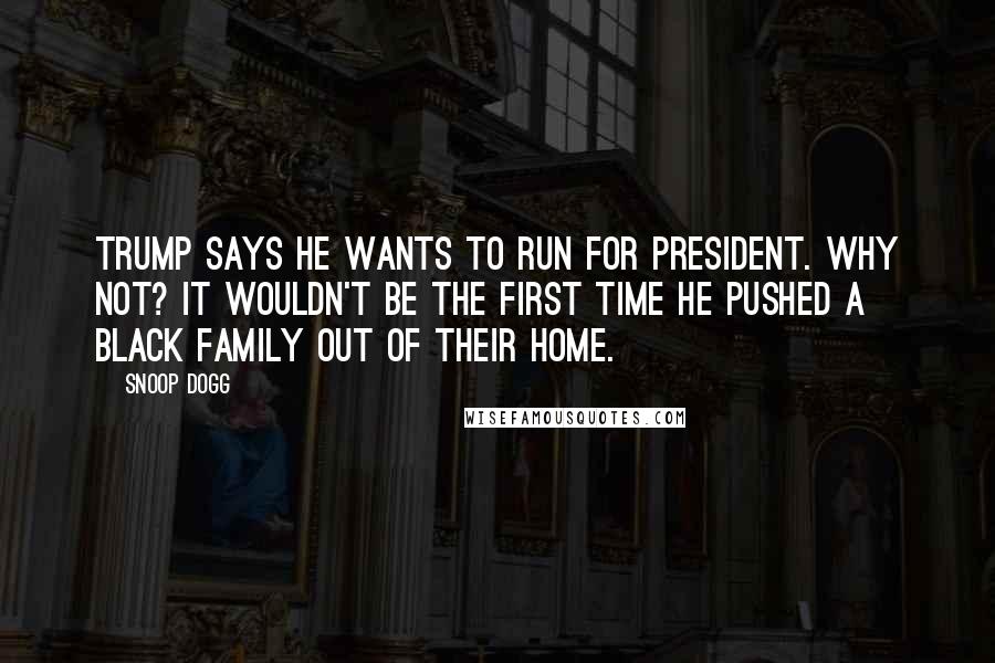 Snoop Dogg Quotes: Trump says he wants to run for president. Why not? It wouldn't be the first time he pushed a black family out of their home.