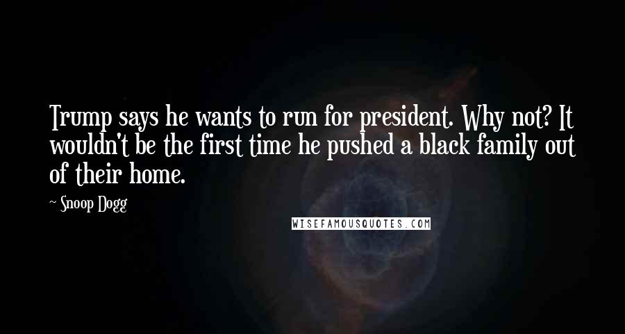 Snoop Dogg Quotes: Trump says he wants to run for president. Why not? It wouldn't be the first time he pushed a black family out of their home.