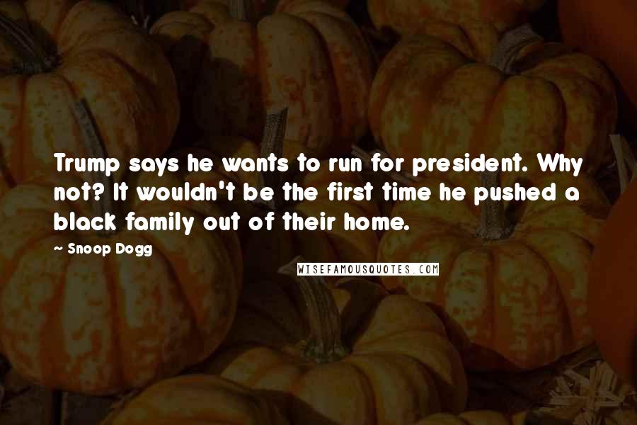 Snoop Dogg Quotes: Trump says he wants to run for president. Why not? It wouldn't be the first time he pushed a black family out of their home.