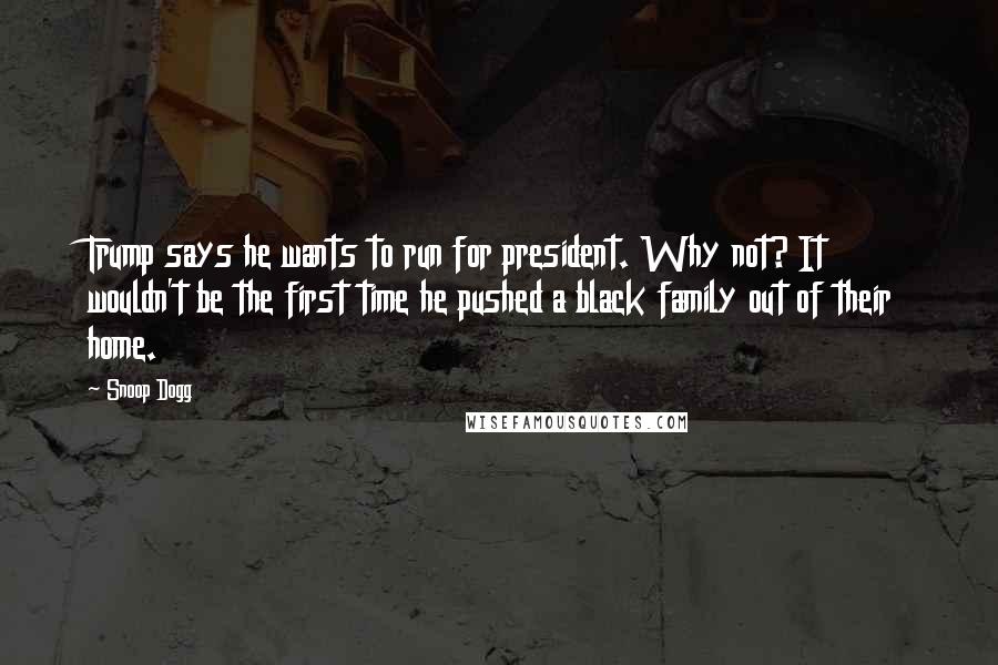 Snoop Dogg Quotes: Trump says he wants to run for president. Why not? It wouldn't be the first time he pushed a black family out of their home.