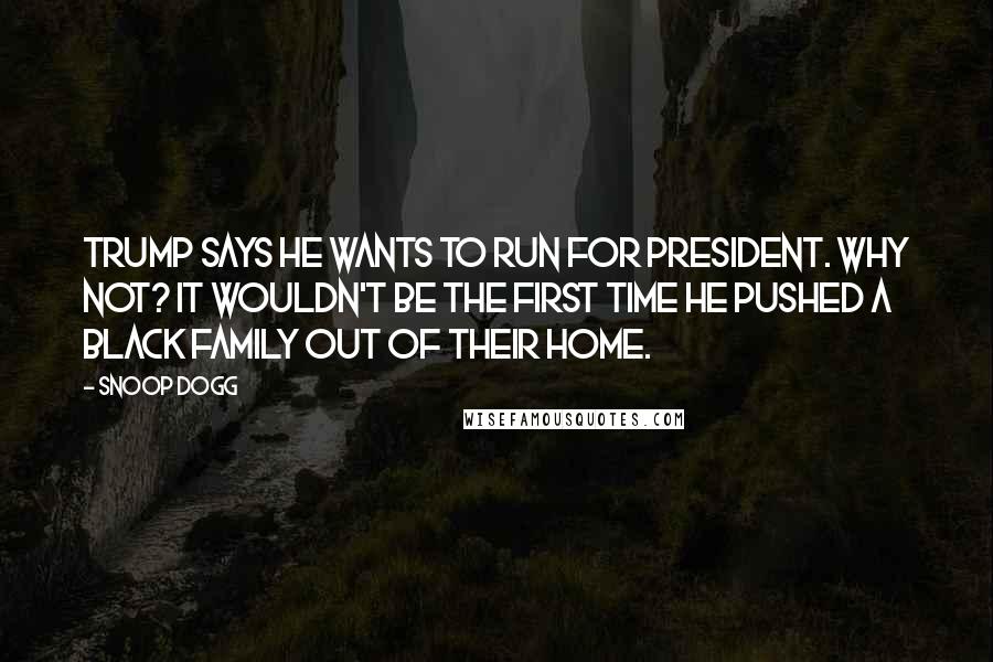 Snoop Dogg Quotes: Trump says he wants to run for president. Why not? It wouldn't be the first time he pushed a black family out of their home.