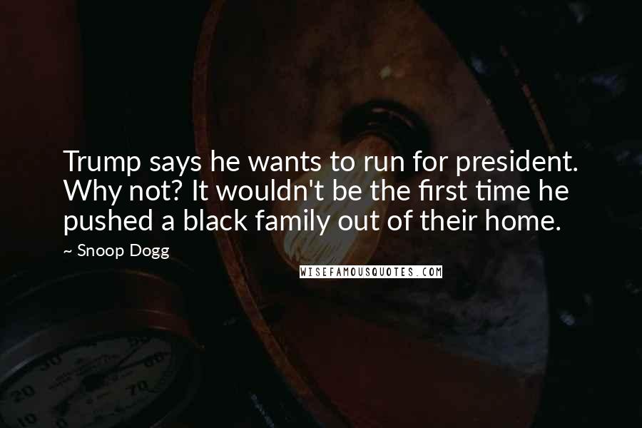 Snoop Dogg Quotes: Trump says he wants to run for president. Why not? It wouldn't be the first time he pushed a black family out of their home.