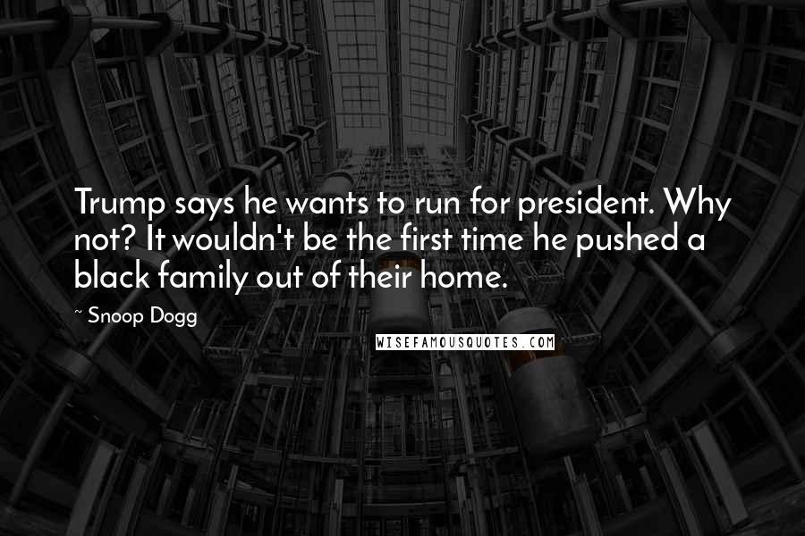 Snoop Dogg Quotes: Trump says he wants to run for president. Why not? It wouldn't be the first time he pushed a black family out of their home.