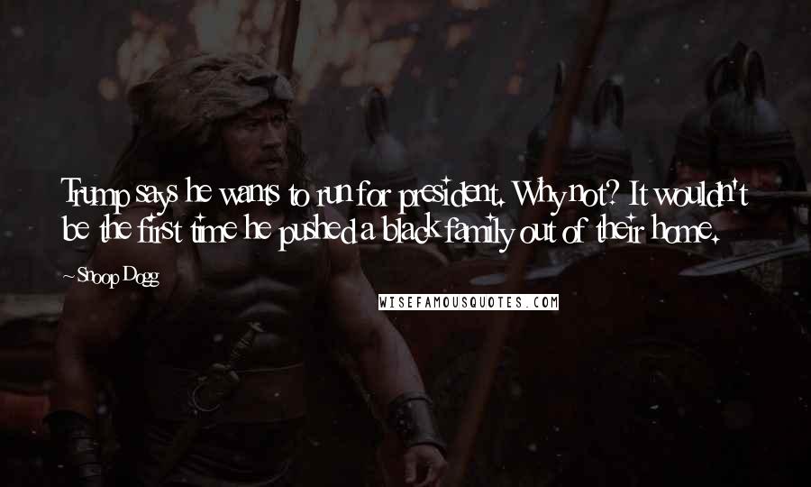 Snoop Dogg Quotes: Trump says he wants to run for president. Why not? It wouldn't be the first time he pushed a black family out of their home.