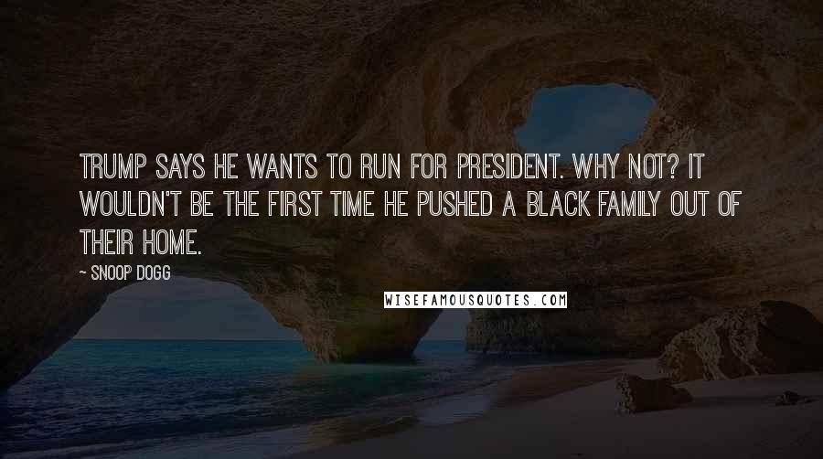 Snoop Dogg Quotes: Trump says he wants to run for president. Why not? It wouldn't be the first time he pushed a black family out of their home.