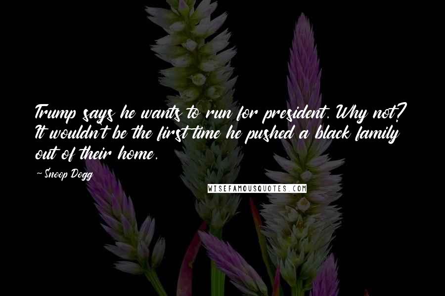 Snoop Dogg Quotes: Trump says he wants to run for president. Why not? It wouldn't be the first time he pushed a black family out of their home.