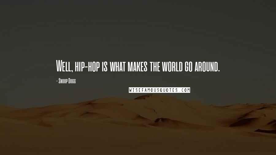 Snoop Dogg Quotes: Well, hip-hop is what makes the world go around.