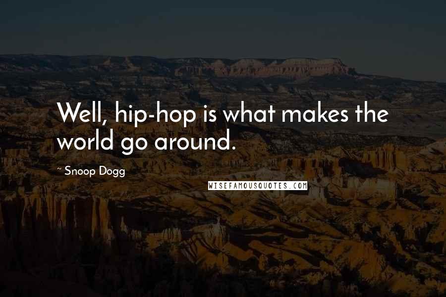 Snoop Dogg Quotes: Well, hip-hop is what makes the world go around.