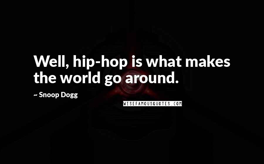 Snoop Dogg Quotes: Well, hip-hop is what makes the world go around.