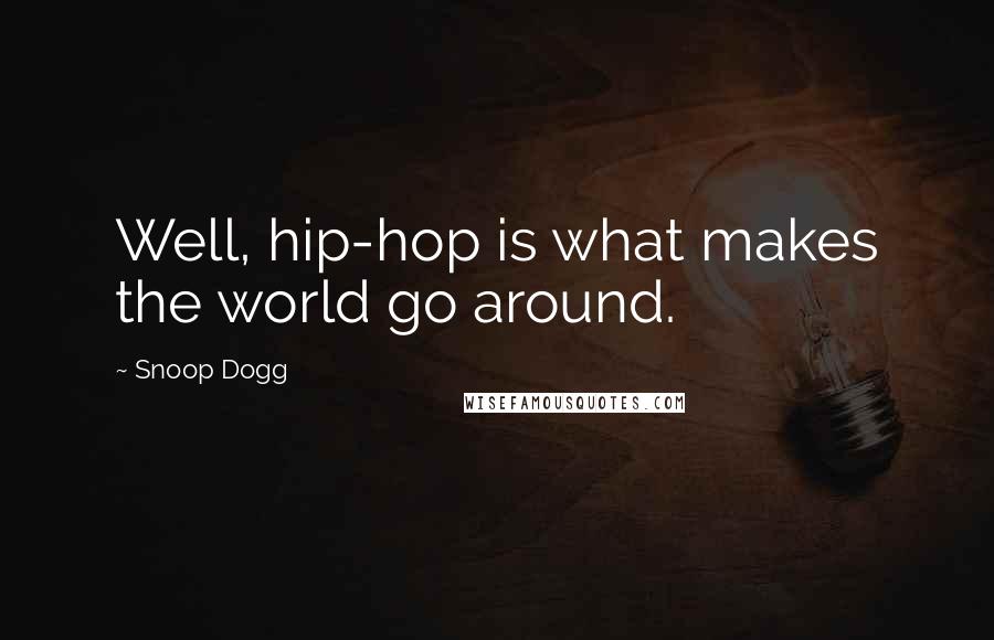 Snoop Dogg Quotes: Well, hip-hop is what makes the world go around.